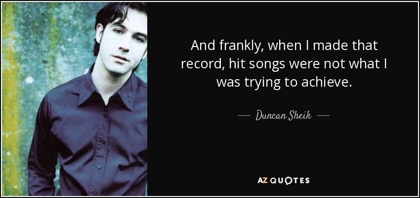 And frankly, when I made that record, hit songs were not what I was trying to achieve. - Duncan Sheik
