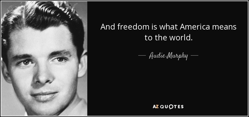 And freedom is what America means to the world. - Audie Murphy
