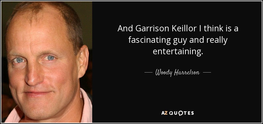 And Garrison Keillor I think is a fascinating guy and really entertaining. - Woody Harrelson