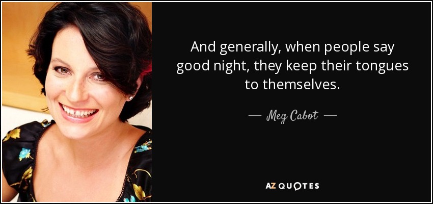 And generally, when people say good night, they keep their tongues to themselves. - Meg Cabot