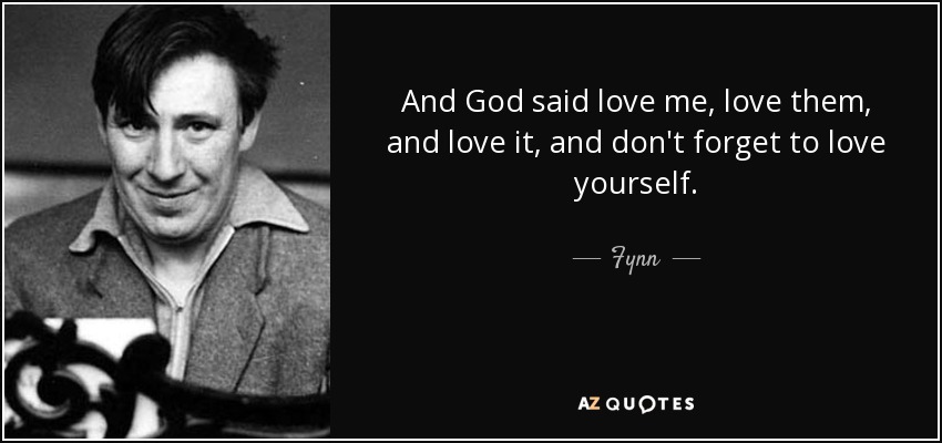 And God said love me, love them, and love it, and don't forget to love yourself. - Fynn