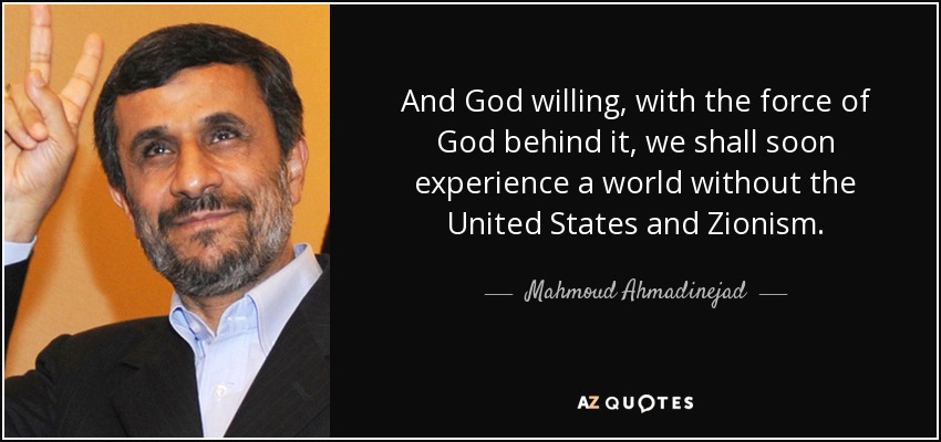 And God willing, with the force of God behind it, we shall soon experience a world without the United States and Zionism. - Mahmoud Ahmadinejad
