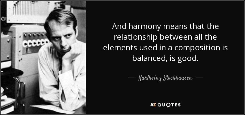 And harmony means that the relationship between all the elements used in a composition is balanced, is good. - Karlheinz Stockhausen