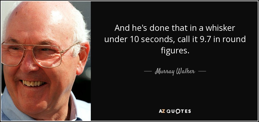 And he's done that in a whisker under 10 seconds, call it 9.7 in round figures. - Murray Walker