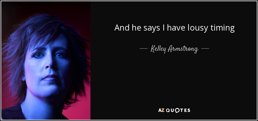 And he says I have lousy timing - Kelley Armstrong