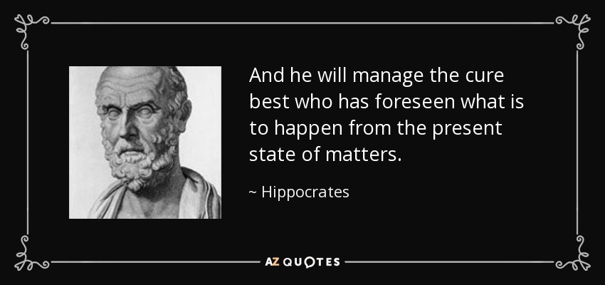 And he will manage the cure best who has foreseen what is to happen from the present state of matters. - Hippocrates
