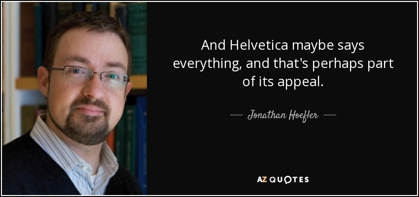 And Helvetica maybe says everything, and that's perhaps part of its appeal. - Jonathan Hoefler
