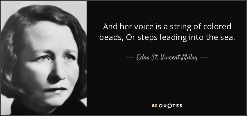 And her voice is a string of colored beads, Or steps leading into the sea. - Edna St. Vincent Millay