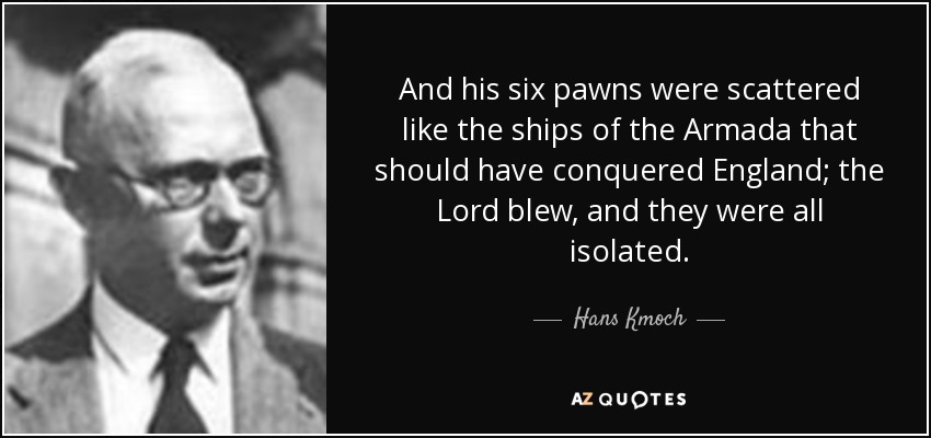 And his six pawns were scattered like the ships of the Armada that should have conquered England; the Lord blew, and they were all isolated. - Hans Kmoch