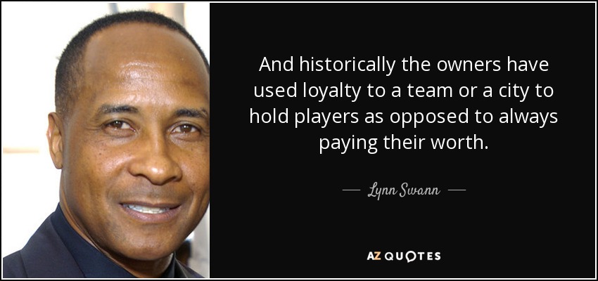 And historically the owners have used loyalty to a team or a city to hold players as opposed to always paying their worth. - Lynn Swann