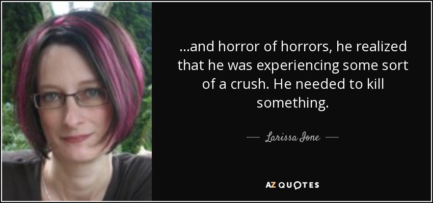 ...and horror of horrors, he realized that he was experiencing some sort of a crush. He needed to kill something. - Larissa Ione