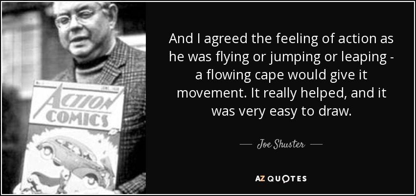 And I agreed the feeling of action as he was flying or jumping or leaping - a flowing cape would give it movement. It really helped, and it was very easy to draw. - Joe Shuster