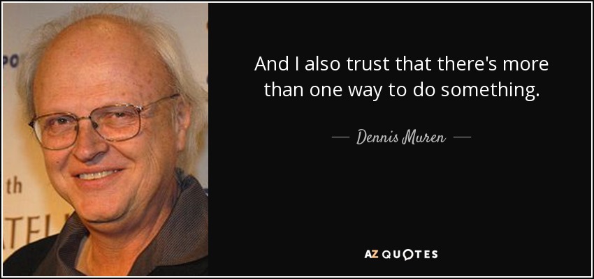 And I also trust that there's more than one way to do something. - Dennis Muren