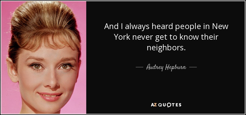 And I always heard people in New York never get to know their neighbors. - Audrey Hepburn