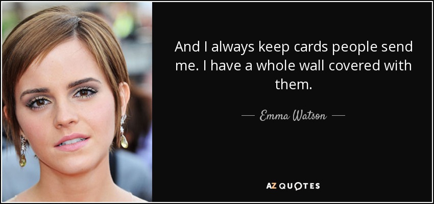 And I always keep cards people send me. I have a whole wall covered with them. - Emma Watson