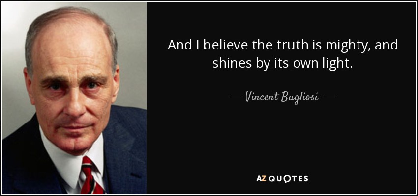 And I believe the truth is mighty, and shines by its own light. - Vincent Bugliosi
