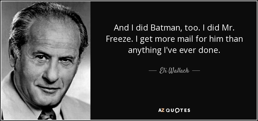 And I did Batman, too. I did Mr. Freeze. I get more mail for him than anything I've ever done. - Eli Wallach