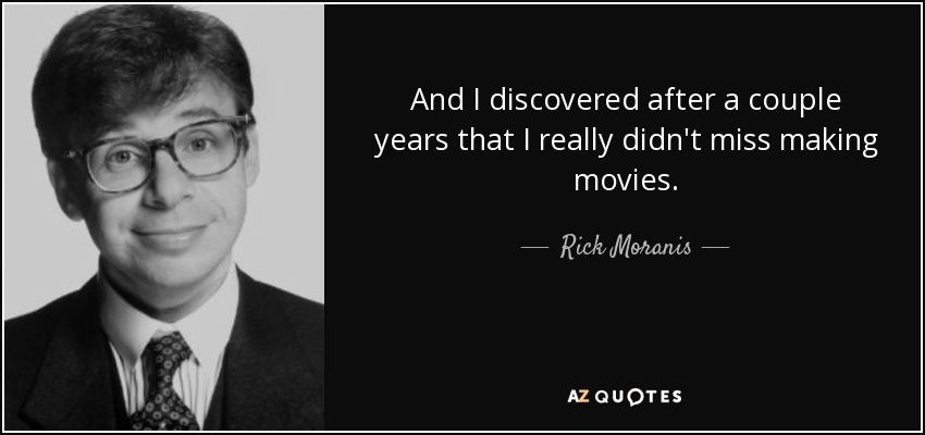 And I discovered after a couple years that I really didn't miss making movies. - Rick Moranis