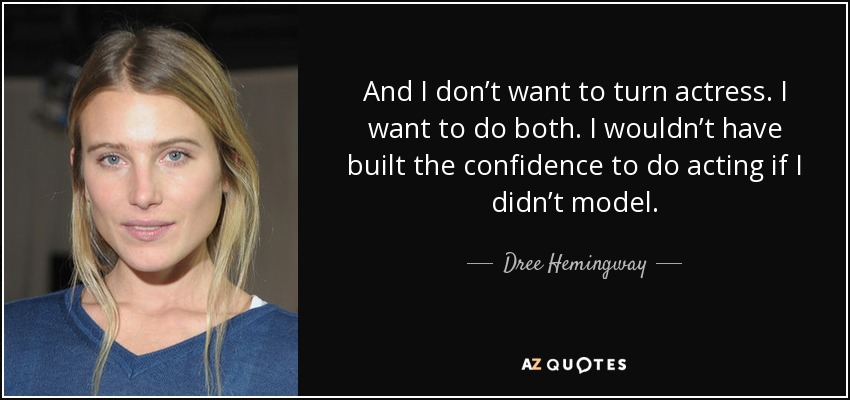 And I don’t want to turn actress. I want to do both. I wouldn’t have built the confidence to do acting if I didn’t model. - Dree Hemingway