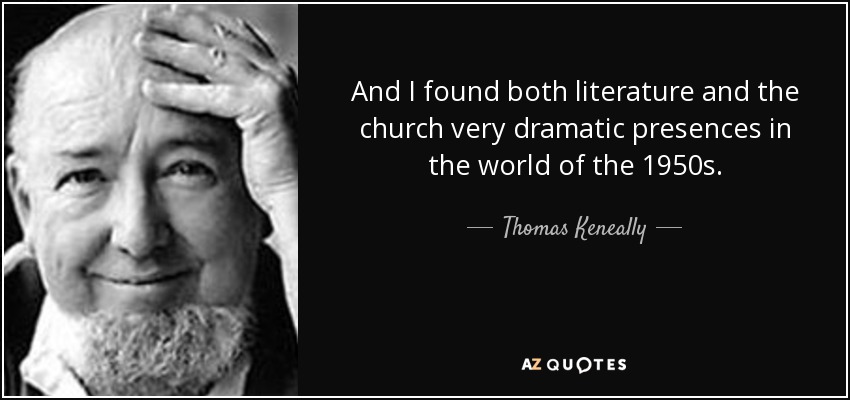 And I found both literature and the church very dramatic presences in the world of the 1950s. - Thomas Keneally