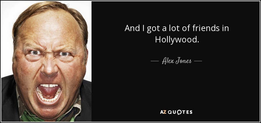 And I got a lot of friends in Hollywood. - Alex Jones