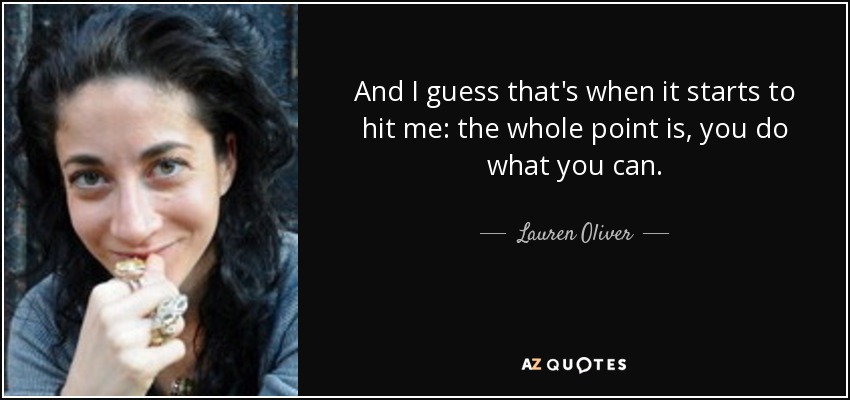 And I guess that's when it starts to hit me: the whole point is, you do what you can. - Lauren Oliver