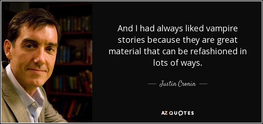 And I had always liked vampire stories because they are great material that can be refashioned in lots of ways. - Justin Cronin