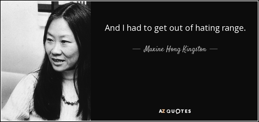 And I had to get out of hating range. - Maxine Hong Kingston