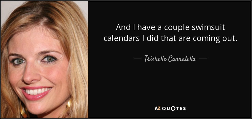 And I have a couple swimsuit calendars I did that are coming out. - Trishelle Cannatella