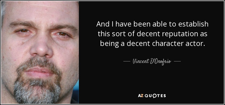 And I have been able to establish this sort of decent reputation as being a decent character actor. - Vincent D'Onofrio