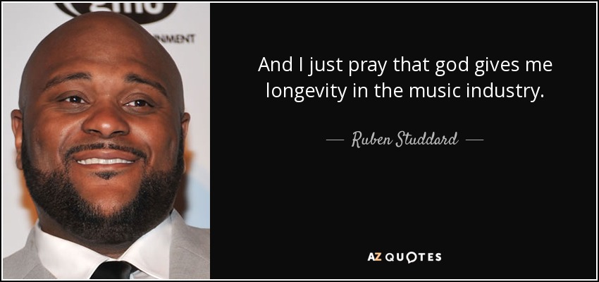 And I just pray that god gives me longevity in the music industry. - Ruben Studdard