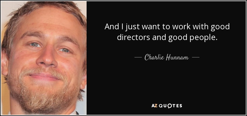 And I just want to work with good directors and good people. - Charlie Hunnam