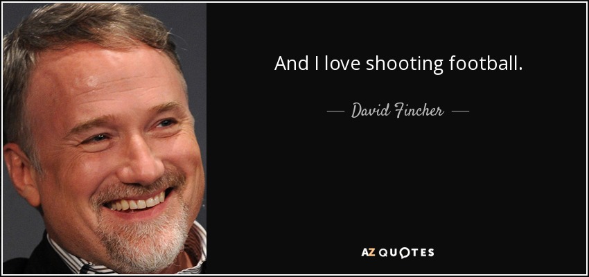 And I love shooting football. - David Fincher