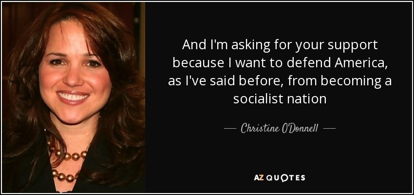 And I'm asking for your support because I want to defend America, as I've said before, from becoming a socialist nation - Christine O'Donnell