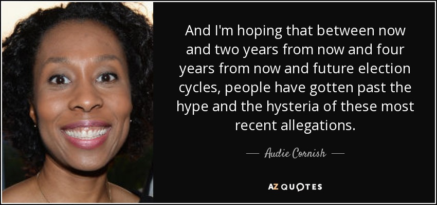 And I'm hoping that between now and two years from now and four years from now and future election cycles, people have gotten past the hype and the hysteria of these most recent allegations. - Audie Cornish