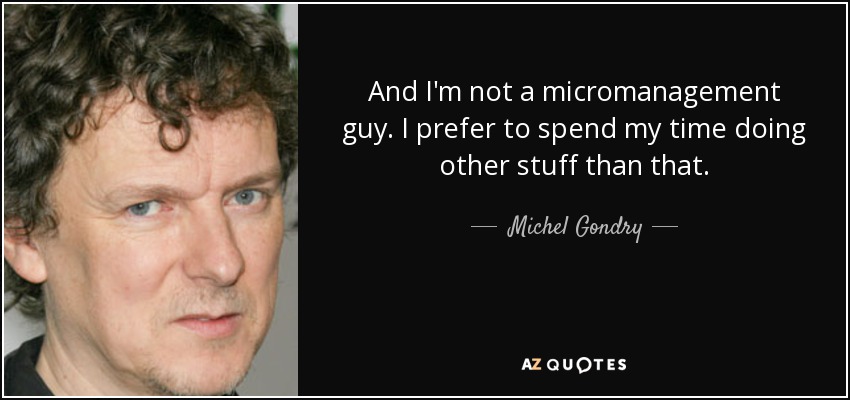 And I'm not a micromanagement guy. I prefer to spend my time doing other stuff than that. - Michel Gondry