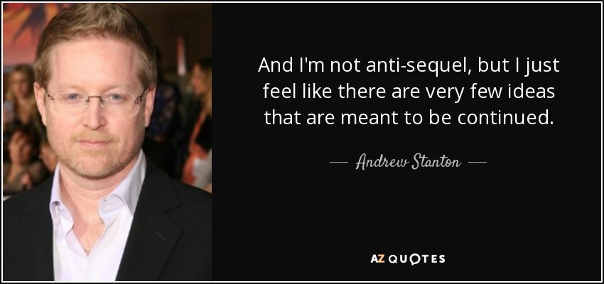 And I'm not anti-sequel, but I just feel like there are very few ideas that are meant to be continued. - Andrew Stanton