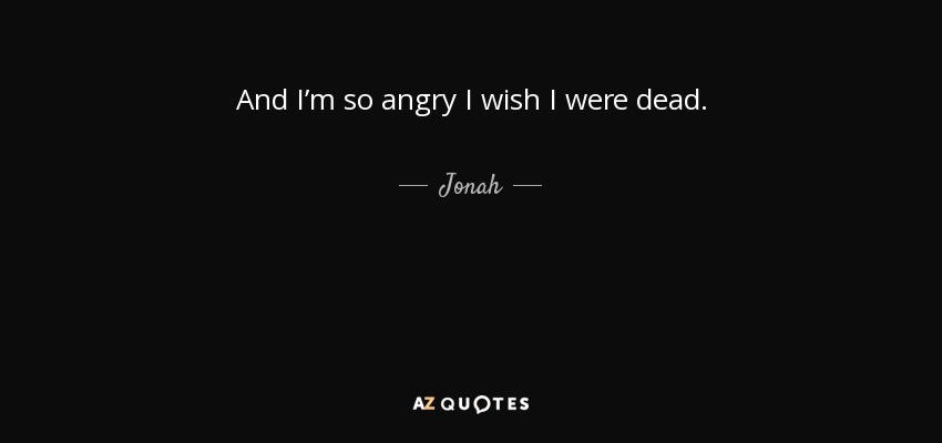 Jonah Quote: And I'm So Angry I Wish I Were Dead.