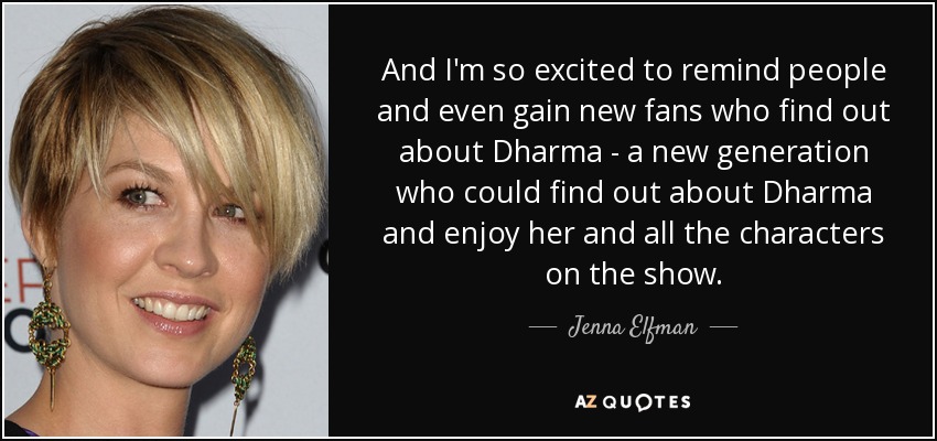 And I'm so excited to remind people and even gain new fans who find out about Dharma - a new generation who could find out about Dharma and enjoy her and all the characters on the show. - Jenna Elfman