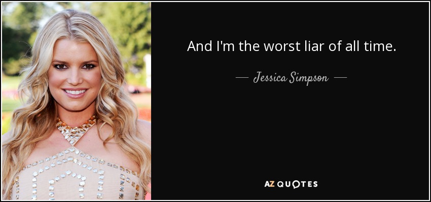 And I'm the worst liar of all time. - Jessica Simpson