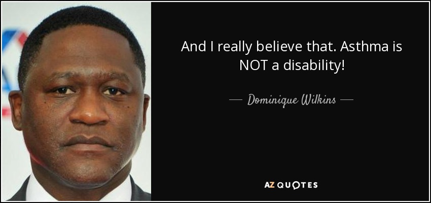 And I really believe that. Asthma is NOT a disability! - Dominique Wilkins