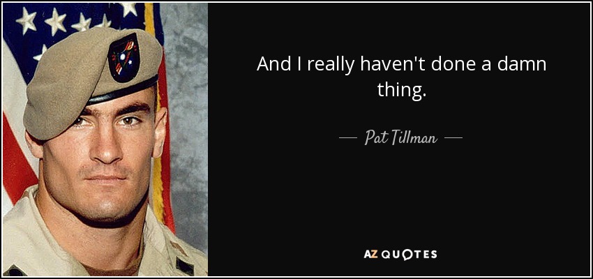 And I really haven't done a damn thing. - Pat Tillman