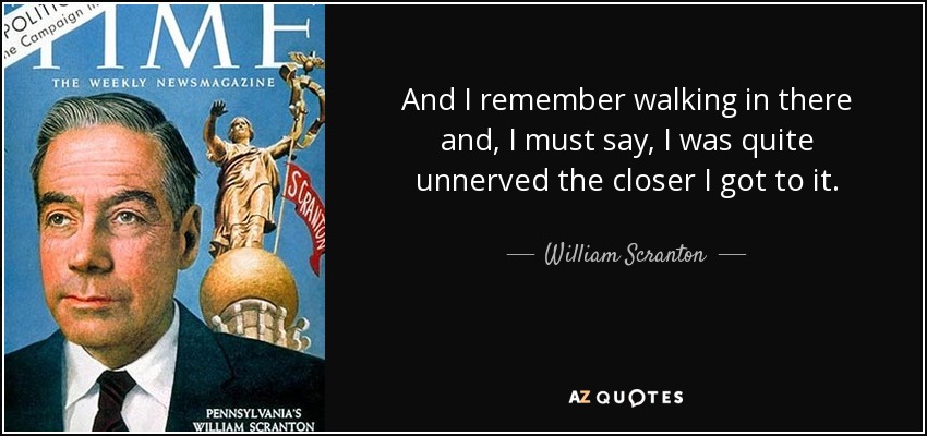And I remember walking in there and, I must say, I was quite unnerved the closer I got to it. - William Scranton
