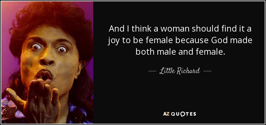 And I think a woman should find it a joy to be female because God made both male and female. - Little Richard