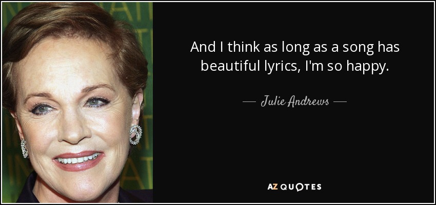 And I think as long as a song has beautiful lyrics, I'm so happy. - Julie Andrews