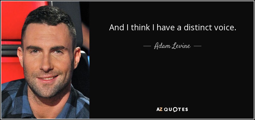 And I think I have a distinct voice. - Adam Levine