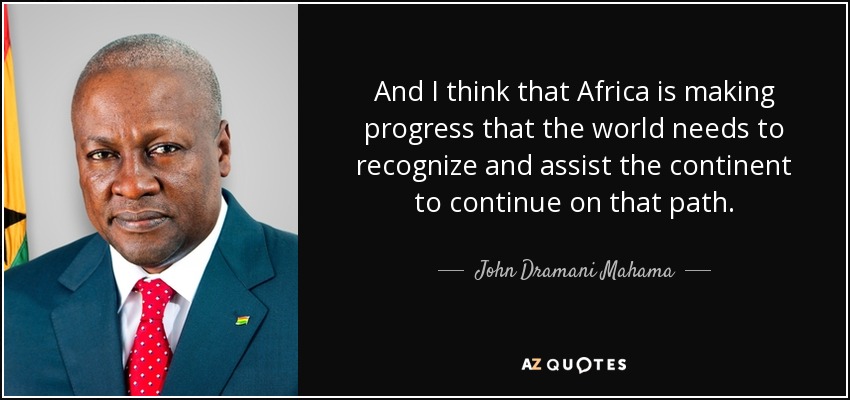 And I think that Africa is making progress that the world needs to recognize and assist the continent to continue on that path. - John Dramani Mahama