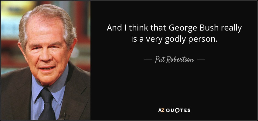 And I think that George Bush really is a very godly person. - Pat Robertson