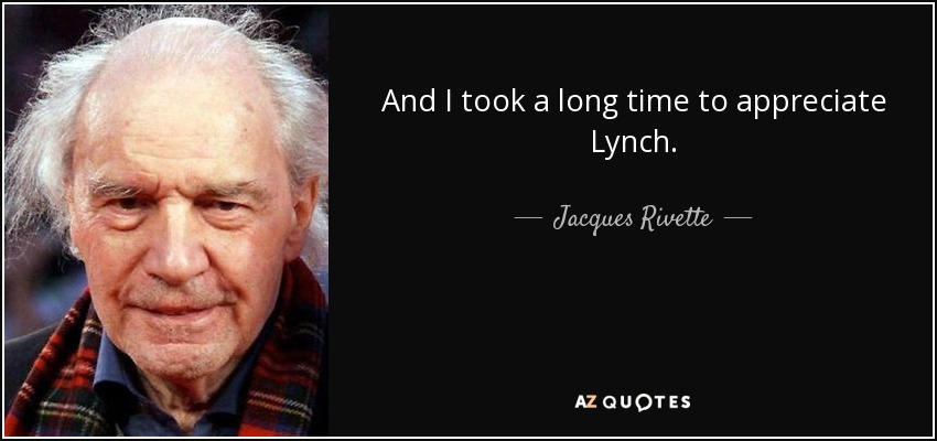 And I took a long time to appreciate Lynch. - Jacques Rivette