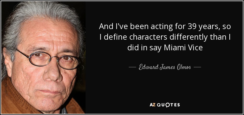 And I've been acting for 39 years, so I define characters differently than I did in say Miami Vice - Edward James Olmos